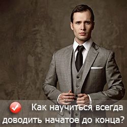 Как всегда доводить начатое дело до конца?