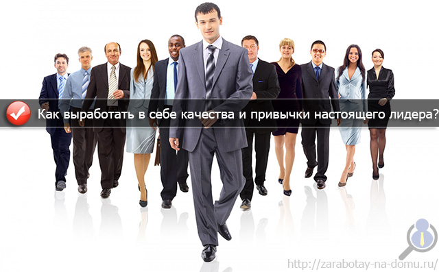 Как выработать в себе качества и привычки настоящего лидера? Как выработать в себе качества и привычки настоящего лидера?